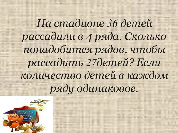 На стадионе 36 детей рассадили в 4 ряда. Сколько понадобится рядов,
