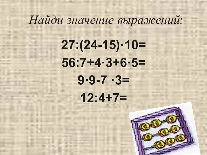 Найди значение выражений: 27:(24-15)·10= 56:7+4·3+6·5= 9·9-7 ·3= 12:4+7=