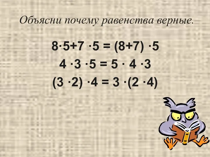 Объясни почему равенства верные. 8·5+7 ·5 = (8+7) ·5 4 ·3