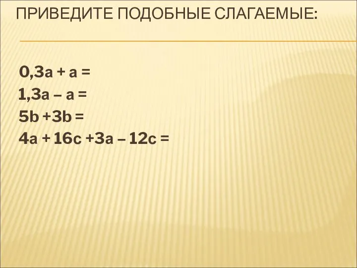 ПРИВЕДИТЕ ПОДОБНЫЕ СЛАГАЕМЫЕ: 0,3а + а = 1,3а – а =