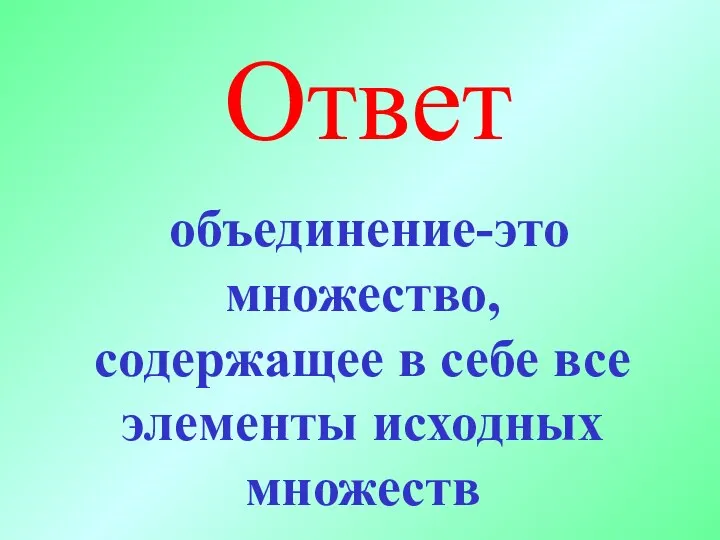 Ответ объединение-это множество, содержащее в себе все элементы исходных множеств