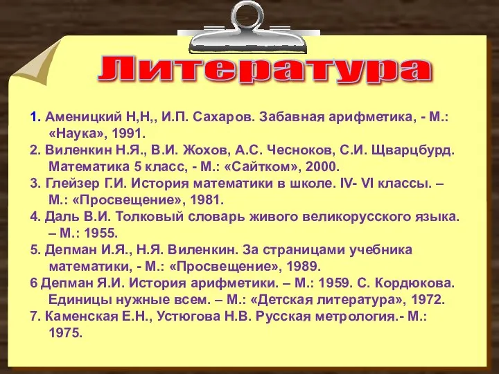 Литература 1. Аменицкий Н,Н,, И.П. Сахаров. Забавная арифметика, - М.: «Наука»,