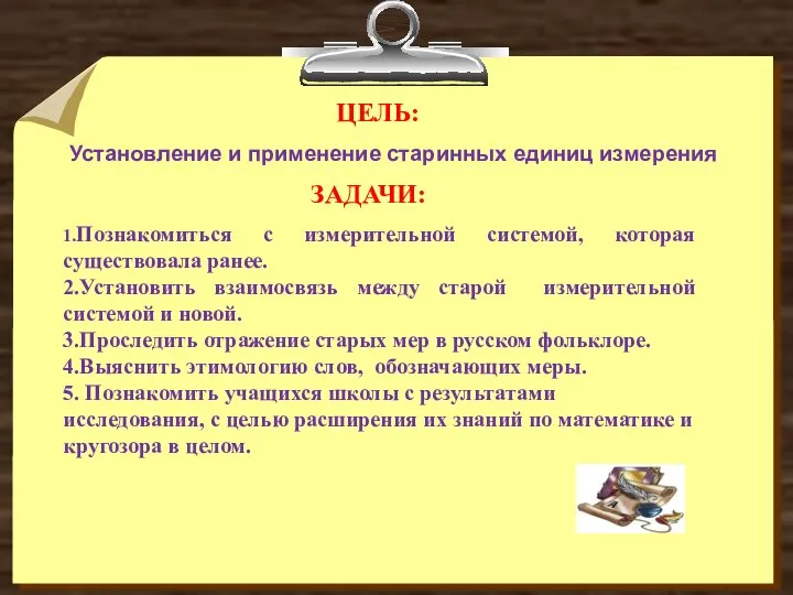 ЦЕЛЬ: Установление и применение старинных единиц измерения ЗАДАЧИ: 1.Познакомиться с измерительной