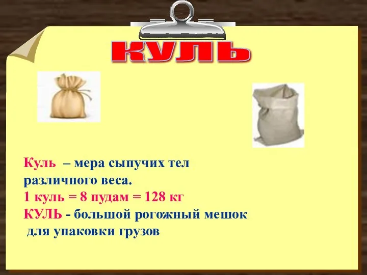 КУЛЬ Куль – мера сыпучих тел различного веса. 1 куль =