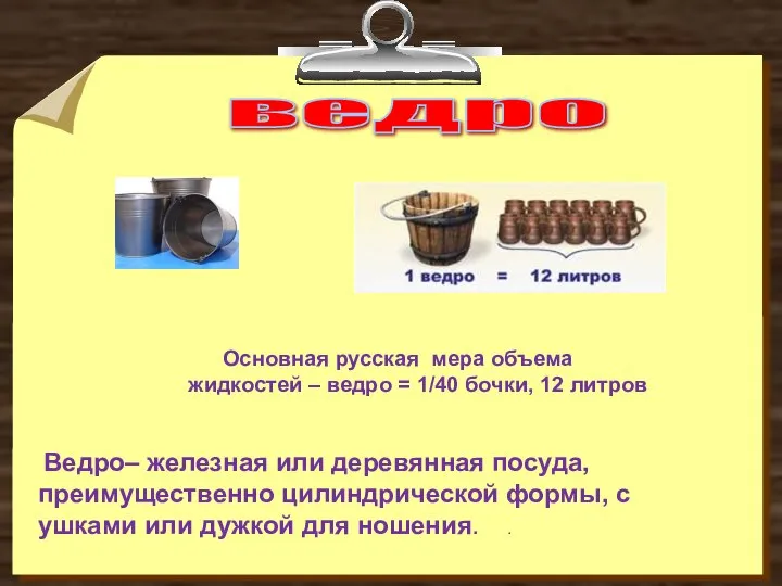 ведро Основная русская мера объема жидкостей – ведро = 1/40 бочки,