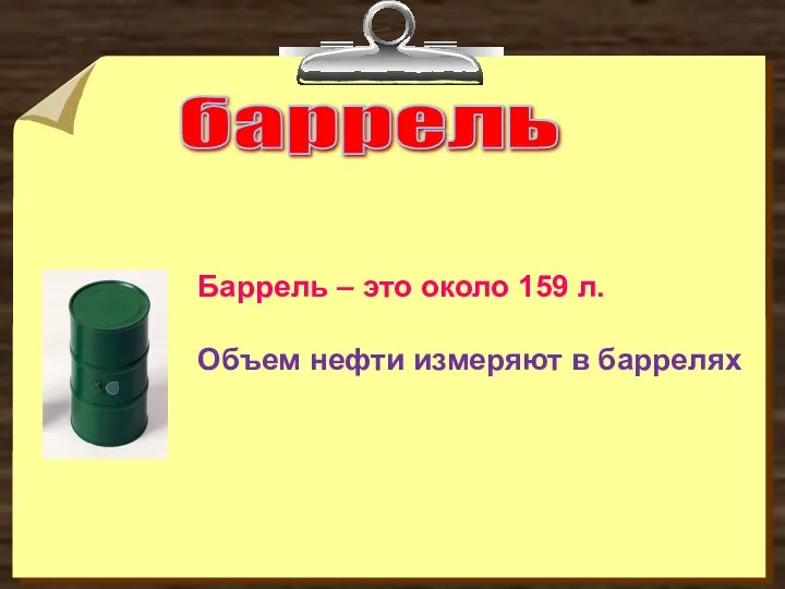 баррель Баррель – это около 159 л. Объем нефти измеряют в баррелях