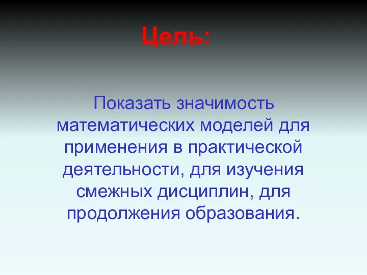 Показать значимость математических моделей для применения в практической деятельности, для изучения