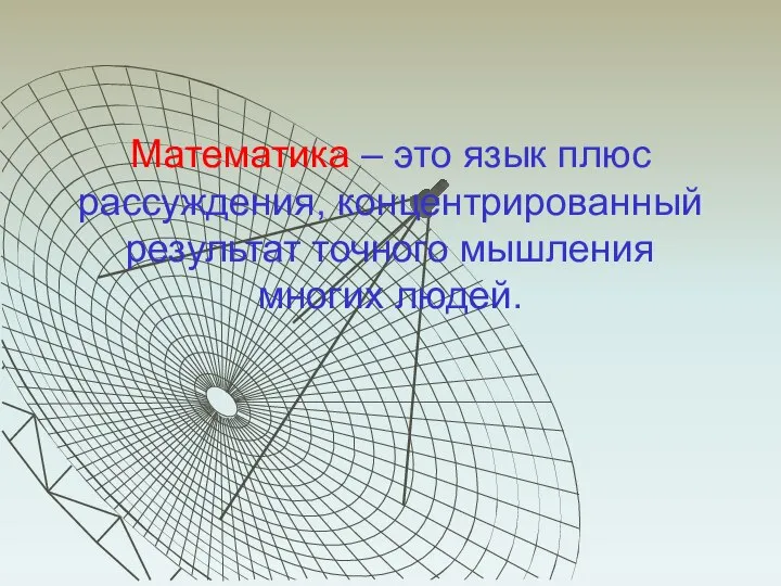 Математика – это язык плюс рассуждения, концентрированный результат точного мышления многих людей.