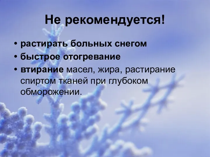 Не рекомендуется! растирать больных снегом быстрое отогревание втирание масел, жира, растирание спиртом тканей при глубоком обморожении.