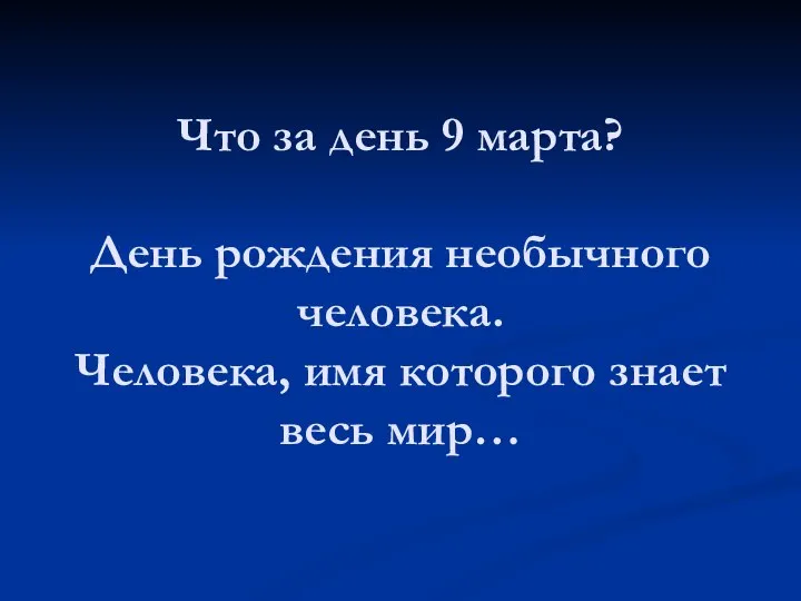 Что за день 9 марта? День рождения необычного человека. Человека, имя которого знает весь мир…