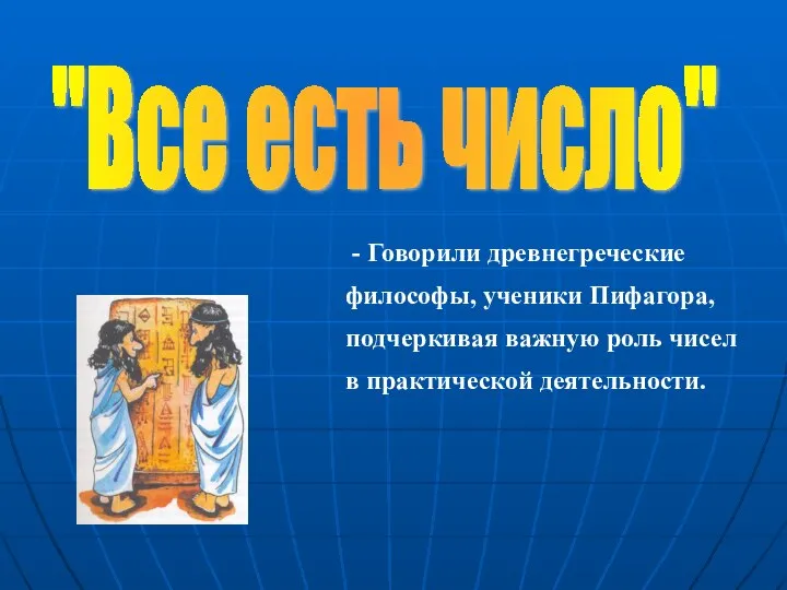 "Все есть число" - Говорили древнегреческие философы, ученики Пифагора, подчеркивая важную роль чисел в практической деятельности.