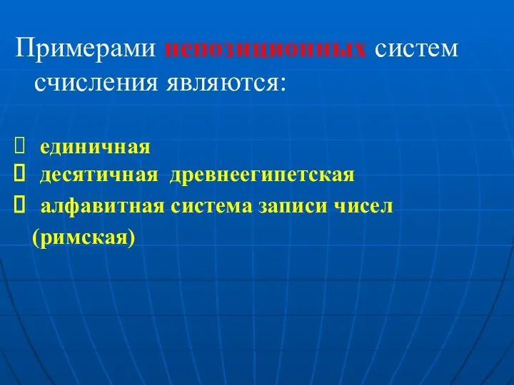 Примерами непозиционных систем счисления являются: единичная десятичная древнеегипетская алфавитная система записи чисел (римская)