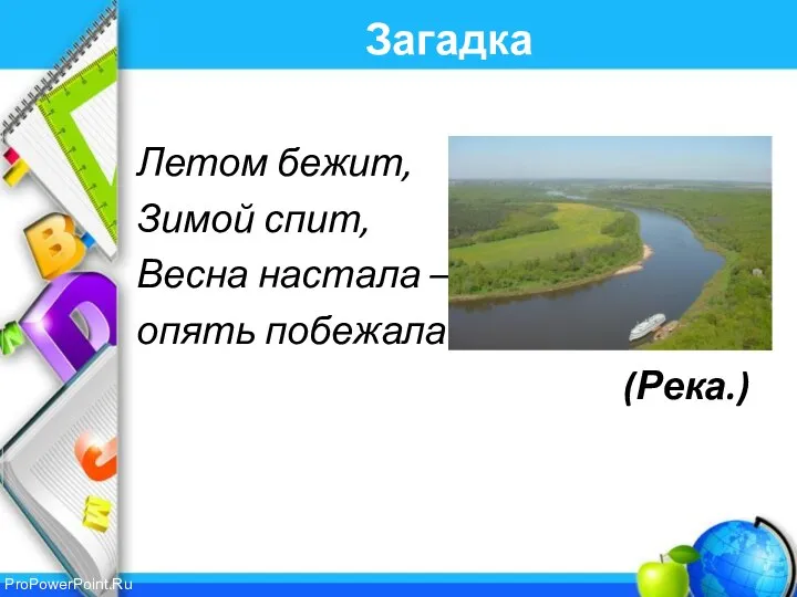 Загадка Летом бежит, Зимой спит, Весна настала – опять побежала. (Река.)