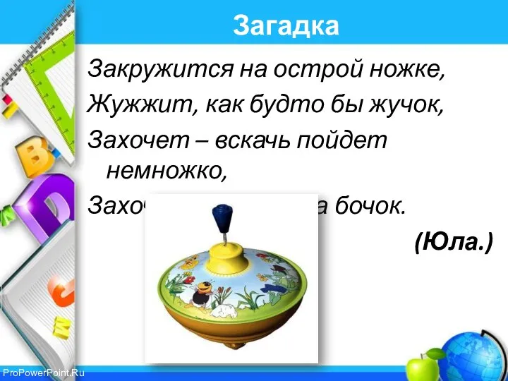 Загадка Закружится на острой ножке, Жужжит, как будто бы жучок, Захочет