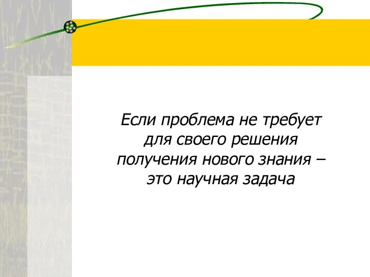 Если проблема не требует для своего решения получения нового знания – это научная задача