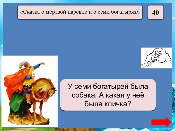 40 Соколко У семи богатырей была собака. А какая у неё была кличка?