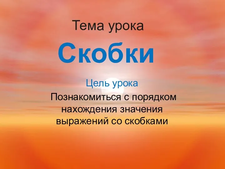 Тема урока Цель урока Познакомиться с порядком нахождения значения выражений со скобками Скобки