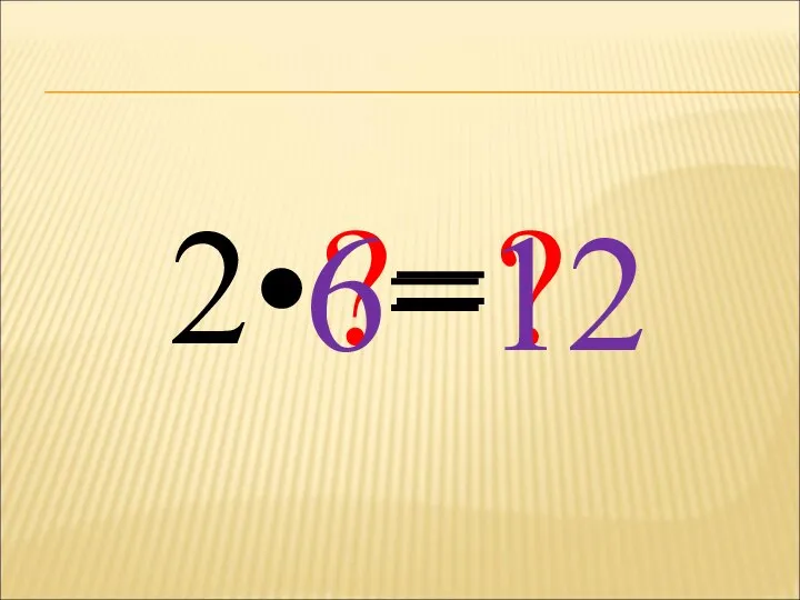 2• ?= ? 6= 12