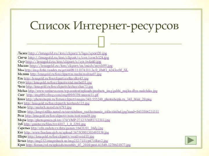 Список Интернет-ресурсов Лыжи http://lenagold.ru/fon/clipart/l/liga/sport20.jpg Свеча http://lenagold.ru/fon/clipart/s/sve/svech124.jpg Сыр http://lenagold.ru/fon/clipart/s/syr/eda40.jpg Мыши http://lenagold.ru/fon/clipart/m/mish/mysh99.jpg Мак