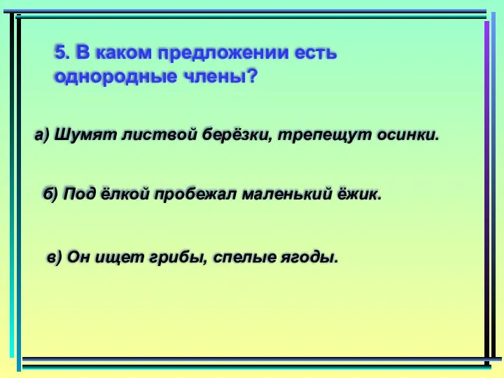 5. В каком предложении есть однородные члены? а) Шумят листвой берёзки,