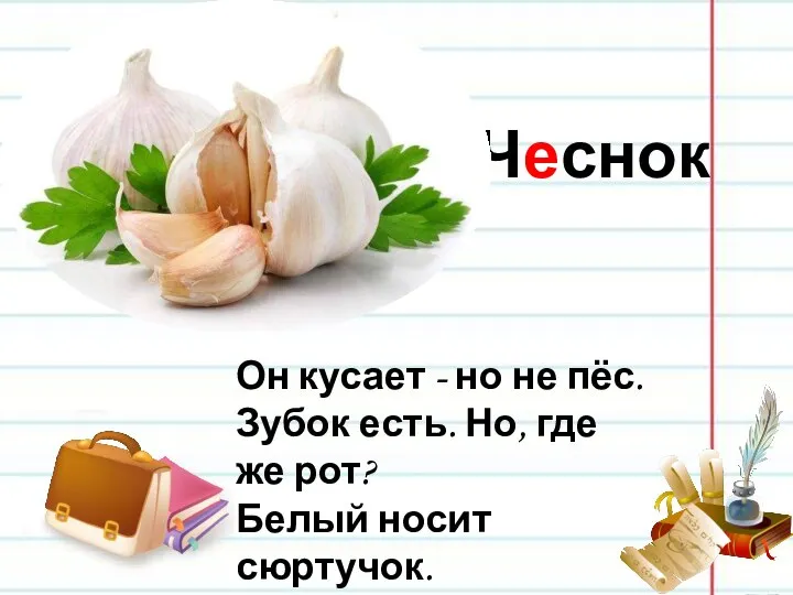 Чеснок Он кусает - но не пёс. Зубок есть. Но, где