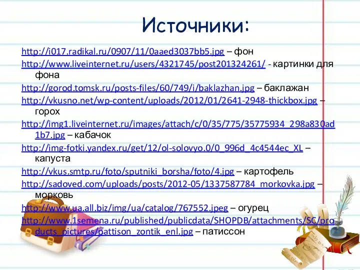 Источники: http://i017.radikal.ru/0907/11/0aaed3037bb5.jpg – фон http://www.liveinternet.ru/users/4321745/post201324261/ - картинки для фона http://gorod.tomsk.ru/posts-files/60/749/i/baklazhan.jpg –