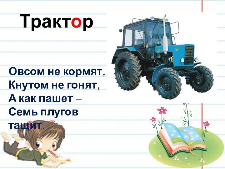 Трактор Овсом не кормят, Кнутом не гонят, А как пашет – Семь плугов тащит.