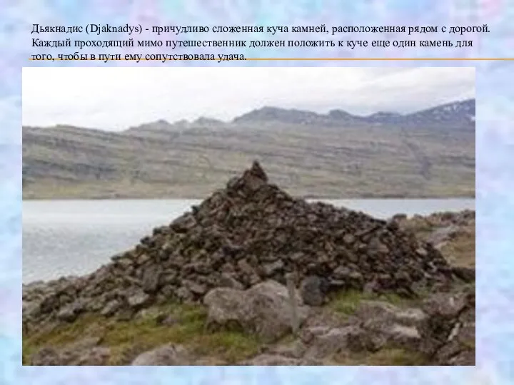 Дьякнадис (Djaknadys) - причудливо сложенная куча камней, расположенная рядом с дорогой.