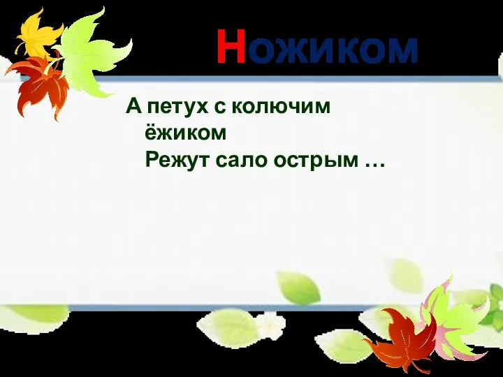 Ножиком А петух с колючим ёжиком Режут сало острым …