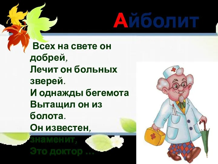 Айболит Всех на свете он добрей, Лечит он больных зверей. И