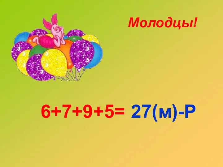 6+7+9+5= 27(м)-Р Молодцы!