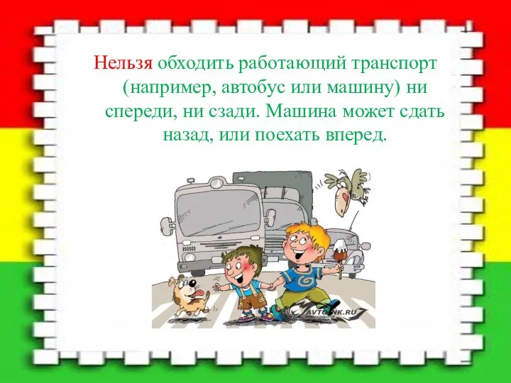 Нельзя обходить работающий транспорт (например, автобус или машину) ни спереди, ни