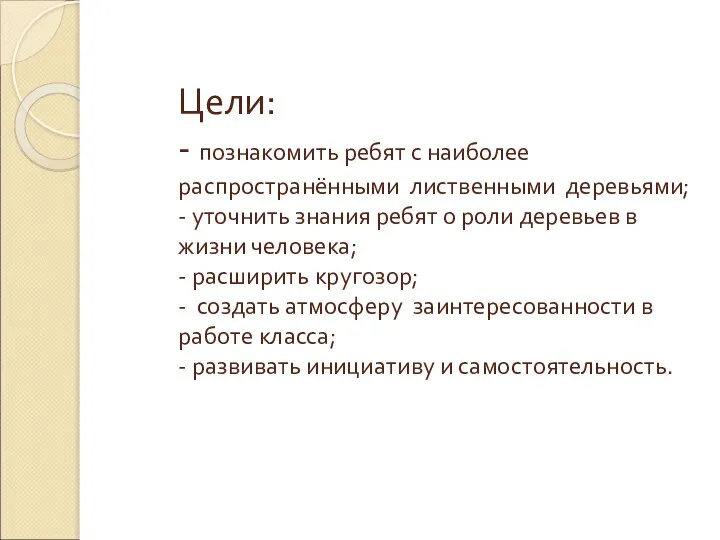 Цели: - познакомить ребят с наиболее распространёнными лиственными деревьями; - уточнить