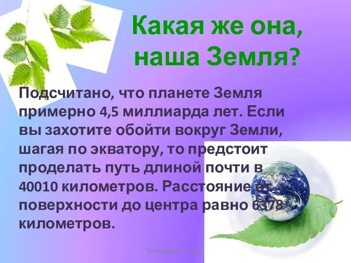 Какая же она, наша Земля? Белозёрова Татьяна Подсчитано, что планете Земля