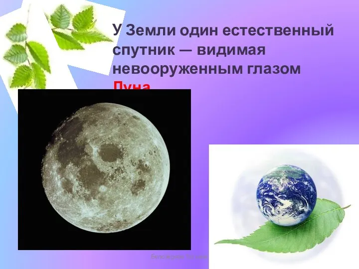 Белозёрова Татьяна У Земли один естественный спутник — видимая невооруженным глазом Луна.