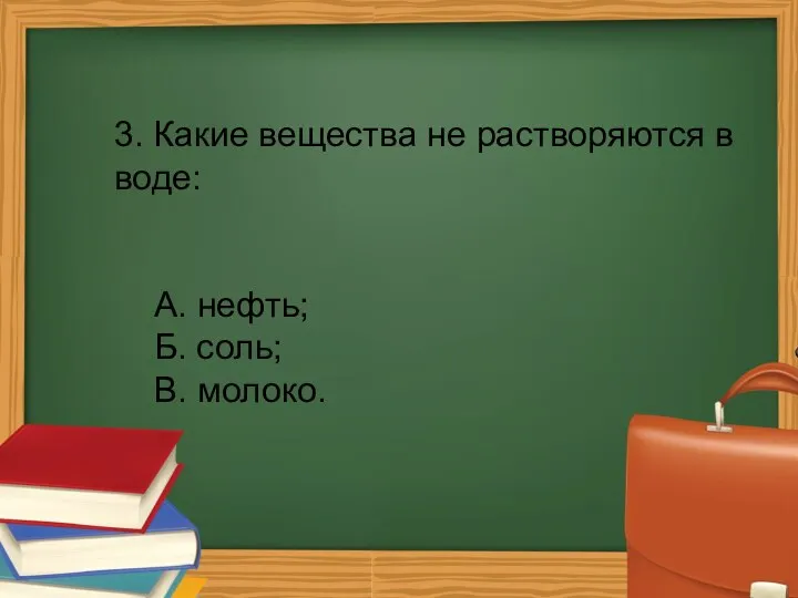 3. Какие вещества не растворяются в воде: А. нефть; Б. соль; В. молоко.