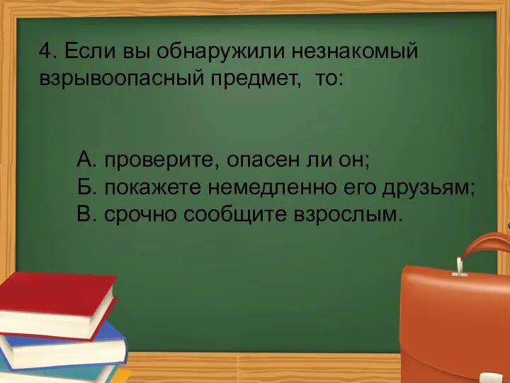 4. Если вы обнаружили незнакомый взрывоопасный предмет, то: А. проверите, опасен