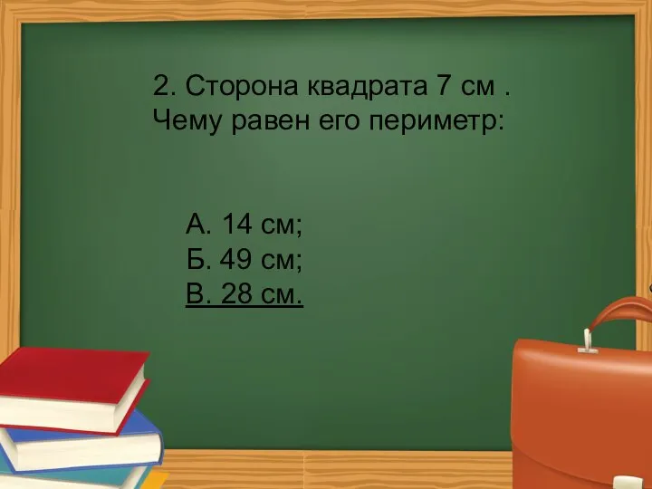 2. Сторона квадрата 7 см . Чему равен его периметр: А.