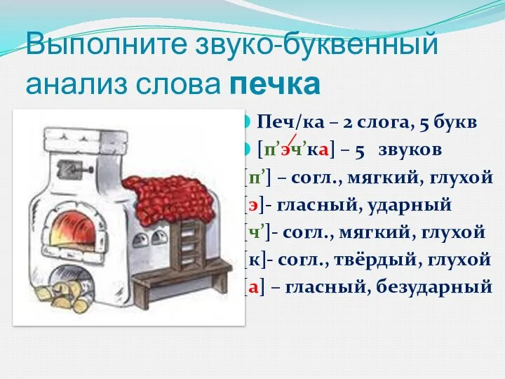 Выполните звуко-буквенный анализ слова печка Печ/ка – 2 слога, 5 букв