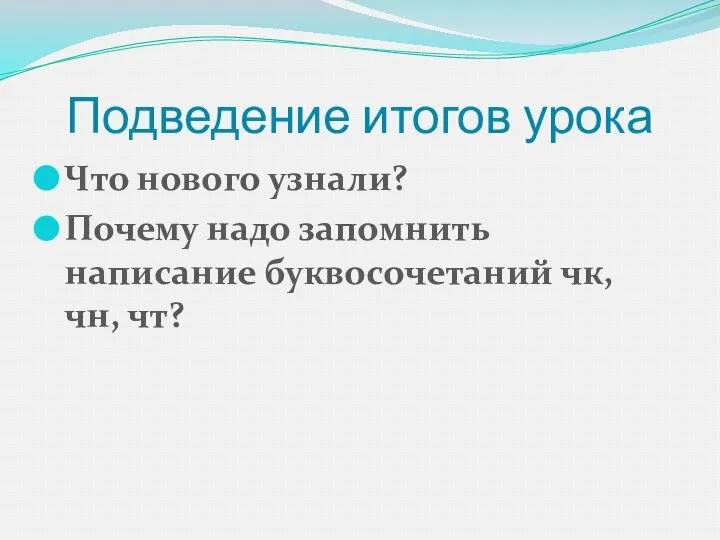 Подведение итогов урока Что нового узнали? Почему надо запомнить написание буквосочетаний чк, чн, чт?