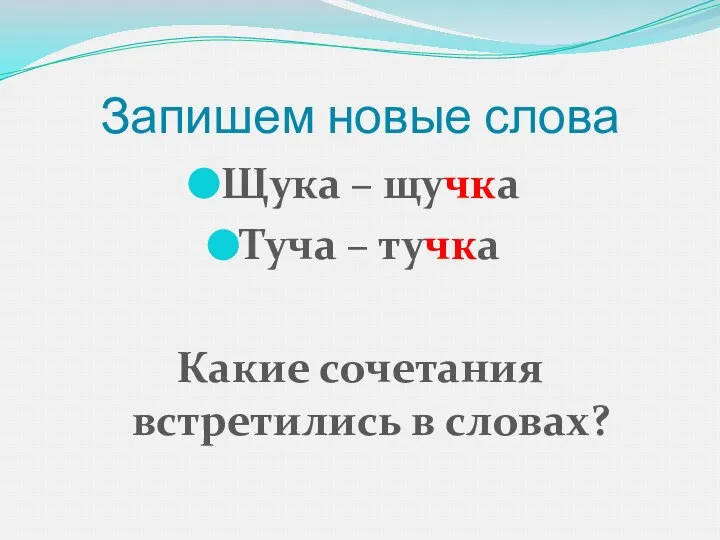 Запишем новые слова Щука – щучка Туча – тучка Какие сочетания встретились в словах?