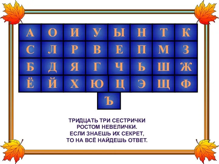 Тридцать три сестрички Ростом невелички. Если знаешь их секрет, То на