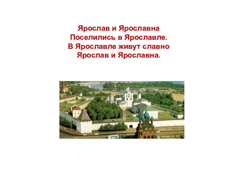 Ярослав и Ярославна Поселились в Ярославле. В Ярославле живут славно Ярослав и Ярославна.