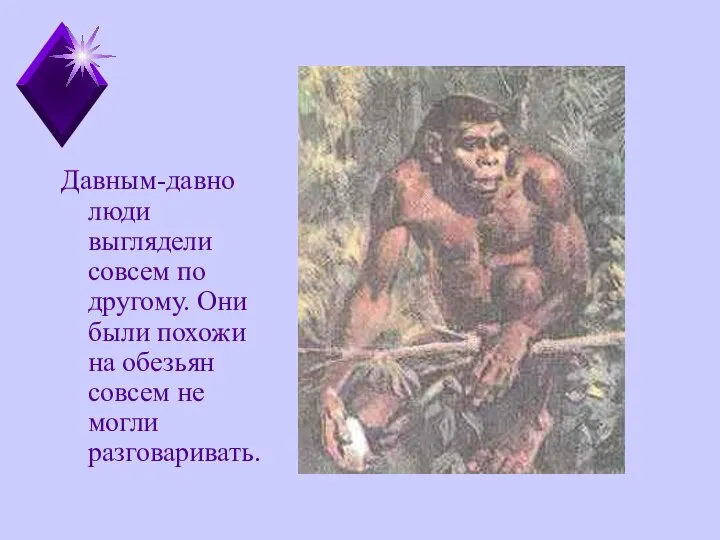 Давным-давно люди выглядели совсем по другому. Они были похожи на обезьян совсем не могли разговаривать.