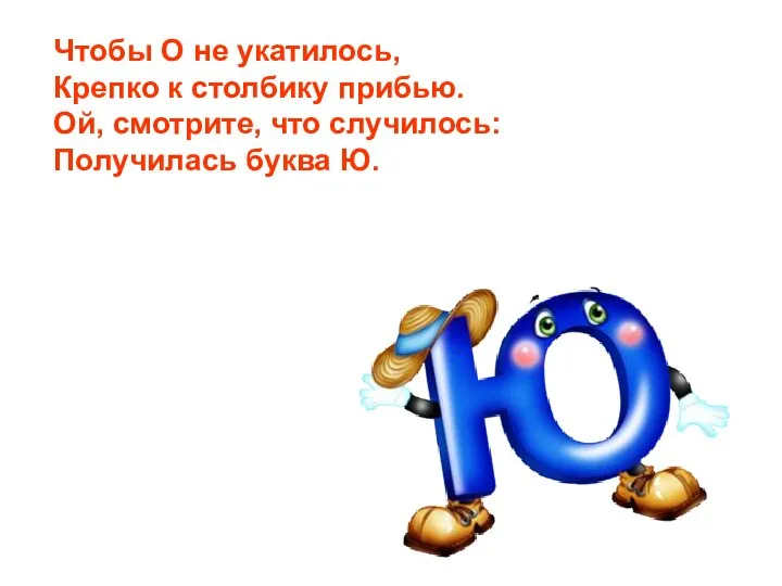 Чтобы О не укатилось, Крепко к столбику прибью. Ой, смотрите, что случилось: Получилась буква Ю.