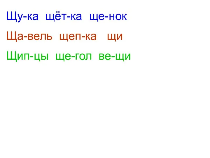 Щу-ка щёт-ка ще-нок Ща-вель щеп-ка щи Щип-цы ще-гол ве-щи