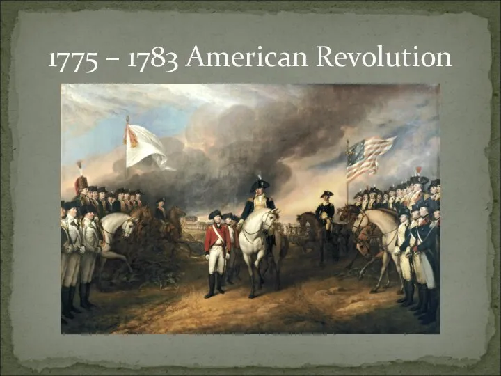 1775 – 1783 American Revolution