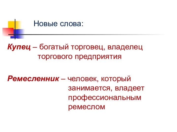 Новые слова: Купец – богатый торговец, владелец торгового предприятия Ремесленник –