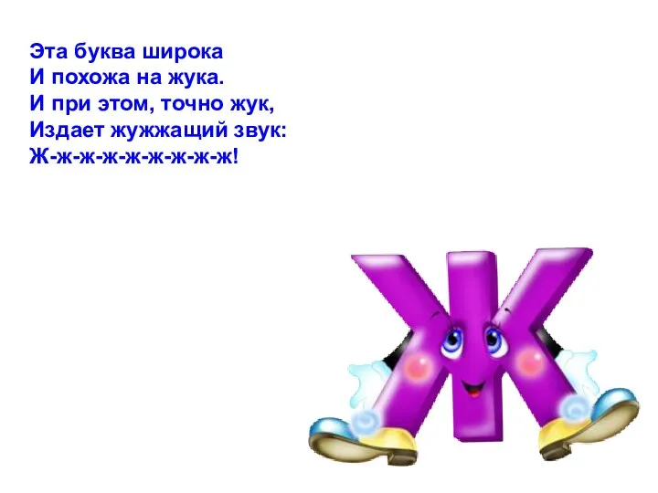 Эта буква широка И похожа на жука. И при этом, точно жук, Издает жужжащий звук: Ж-ж-ж-ж-ж-ж-ж-ж-ж!