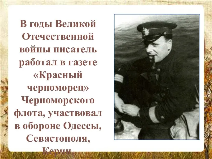 В годы Великой Отечественной войны писатель работал в газете «Красный черноморец»